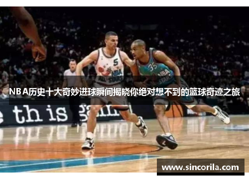 NBA历史十大奇妙进球瞬间揭晓你绝对想不到的篮球奇迹之旅